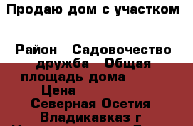 Продаю дом с участком › Район ­ Садовочество дружба › Общая площадь дома ­ 115 › Цена ­ 2 000 000 - Северная Осетия, Владикавказ г. Недвижимость » Дома, коттеджи, дачи продажа   . Северная Осетия